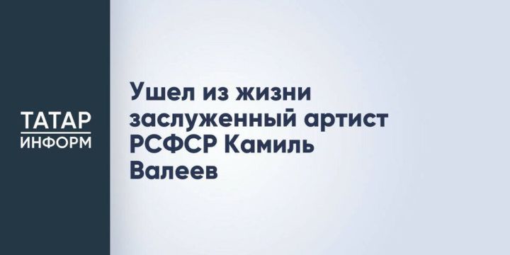Актер Камиль Валиев ушел из жизни